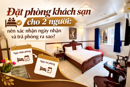 Đặt phòng khách sạn cho 2 người: nên xác nhận ngày nhận và trả phòng ra sao?